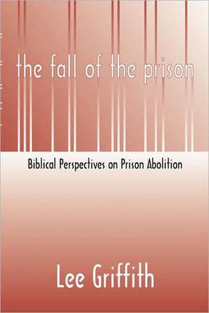 Fall of the Prison: Biblical Perspectives on Prison Abolition de Lee Griffith