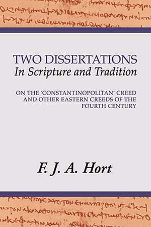 Two Dissertations in Scripture and Tradition: On the Constantinopolitan Creed and Other Eastern Creeds of the Fourth C de F. J. A. Hort