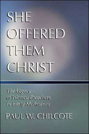 She Offered Them Christ: The Legacy of Women Preachers in Early Methodism de Paul Wesley Chilcote