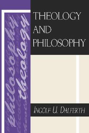 Theology and Philosophy de Ingolf U. Dalferth