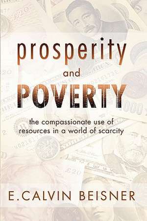 Prosperity and Poverty: The Compassionate Use of Resources in a World of Scarcity de E. Calvin Beisner