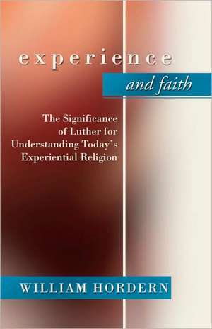 Experience and Faith: The Significance of Luther for Understanding Today's Experiential Religion de William Hordern