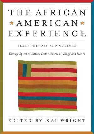 The African American Experience: Black History and Culture Through Speeches, Letters, Editorials, Poems, Songs, and Stories de Kai Wright