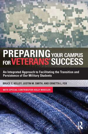 Preparing Your Campus for Veterans' Success: An Integrated Approach to Facilitating The Transition and Persistence of Our Military Students de Bruce Kelley