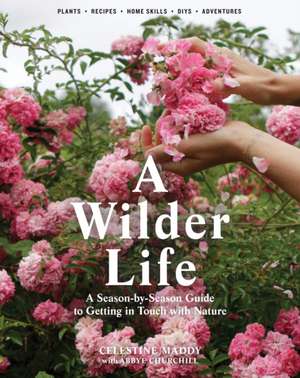 A Wilder Life: A Season-By-Season Guide to Getting in Touch with Nature de Celestine Maddy