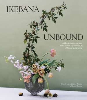 Ikebana Unbound: A Modern Approach to the Ancient Japanese Art of Flower Arranging de Amanda Luu