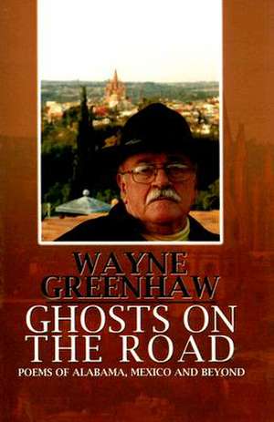 Ghosts on the Road: Poems of Alabama, Mexico and Beyond de Wayne Greenhaw