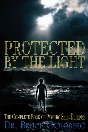 Protected by the Light: The Complete Book of Psychic Self-Defense de Bruce Goldberg