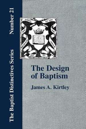 The Design of Baptism, Viewed in Its Doctrinal Relations de James A. Kirtley