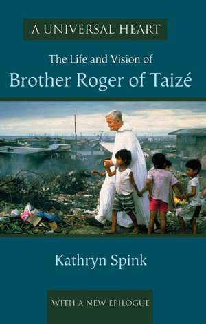 A Universal Heart: The Life and Vision of Brother Roger of Taize de Kathryn Spink