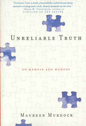 Unreliable Truth: On Memoir and Memory de Maureen Murdock