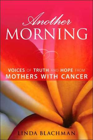 Another Morning: Voices of Truth and Hope from Mothers with Cancer de Linda Blachman