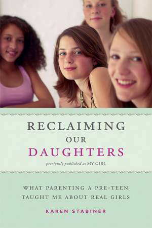 Reclaiming Our Daughters (Previously Published as My Girl): What Parenting a Pre-Teen Taught Me About Real Girls de Karen Stabiner