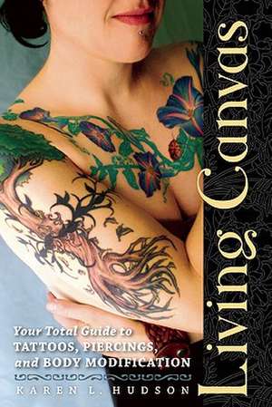 Living Canvas: Your Total Guide to Tattoos, Piercings, and Body Modification de Karen Hudson