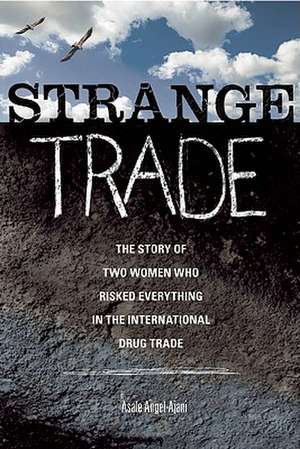 Strange Trade: The Story of Two Women Who Risked Everything in the International Drug Trade de Asale Angel-Ajani