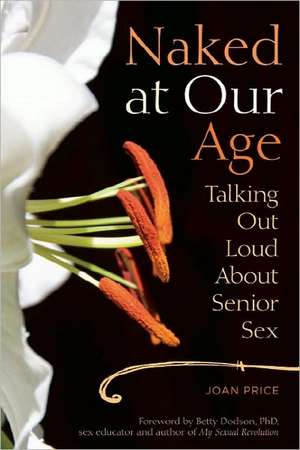 Naked at Our Age: Talking Out Loud About Senior Sex de Joan Price