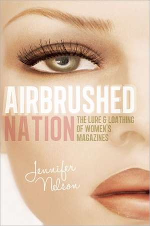 Airbrushed Nation: The Lure and Loathing of Women's Magazines de Jennifer Nelson