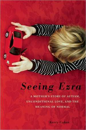 Seeing Ezra: A Mother's Story of Autism, Unconditional Love, and the Meaning of Normal de Kerry Cohen