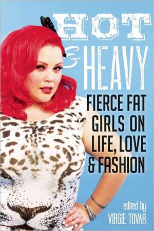 Hot & Heavy: Fierce Fat Girls on Life, Love & Fashion de Virgie Tovar