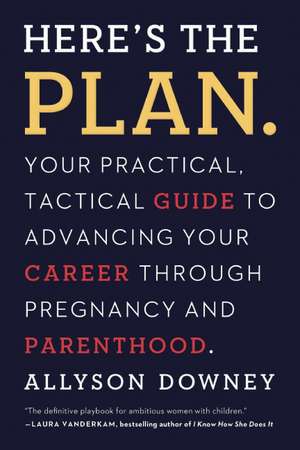 Here's the Plan.: Your Practical, Tactical Guide to Advancing Your Career During Pregnancy and Parenthood de Allyson Downey