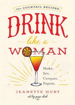 Drink Like a Woman: Shake. Stir. Conquer. Repeat. de Jeanette Hurt