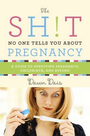 The Sh!t No One Tells You About Pregnancy: A Guide to Surviving Pregnancy, Childbirth, and Beyond de Dawn Dais