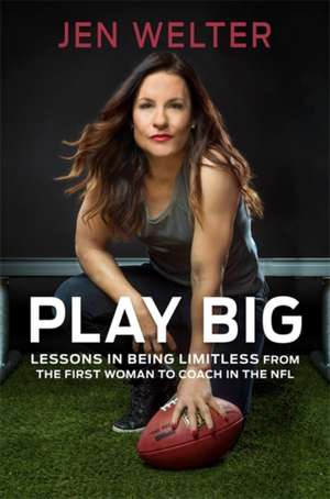 Play Big: Lessons in Being Limitless from the First Woman to Coach in the NFL de Jen Welter