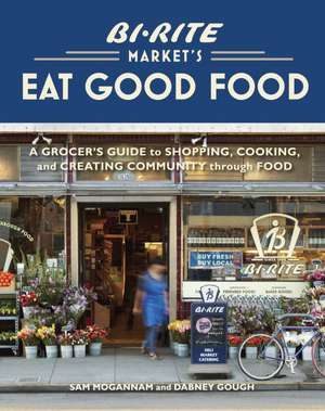 Bi-Rite Market's Eat Good Food: A Grocer's Guide to Shopping, Cooking & Creating Community Through Food de Dabney Gough