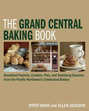 The Grand Central Baking Book: Breakfast Pastries, Cookies, Pies, and Satisfying Savories from the Pacific Northwest's Celebrated Bakery de Piper Davis