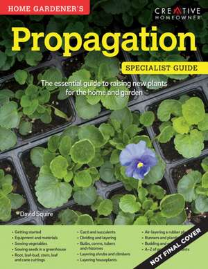 Home Gardener's Propagation: Raising New Plants for the Home and Garden de DAVID SQUIRE