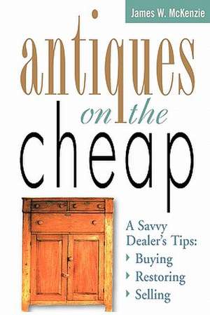 Antiques on the Cheap: Buying, Restoring, Selling de James W. McKenzie