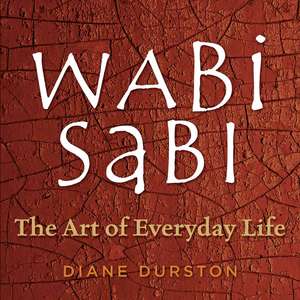 Wabi Sabi: The Art of Everyday Life de Diane Durston