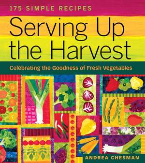 Serving Up the Harvest: Celebrating the Goodness of Fresh Vegetables de Andrea Chesman