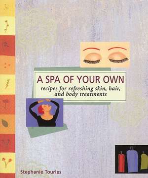 A Spa of Your Own: Recipes for Refreshing Skin, Hair, and Body Treatments de Stephanie L. Tourles