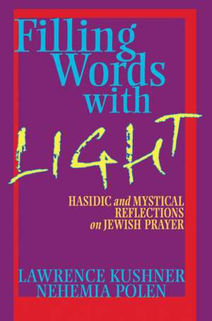 Filling Words with Light: Hasidic and Mystical Reflections on Jewish Prayer de Lawrence Kushner