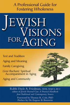 Jewish Visions for Aging: A Professional Guide for Fostering Wholeness de Eugene B. Borowitz