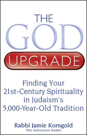 The God Upgrade: Finding Your 21st-Century Spirituality in Judaism's 5,000-Year-Old Tradition de Jamie S. Korngold