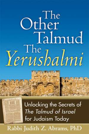 The Other Talmud--The Yerushalmi: Unlocking the Secrets of the Talmud of Israel for Judaism Today de Judith Z. Abrams