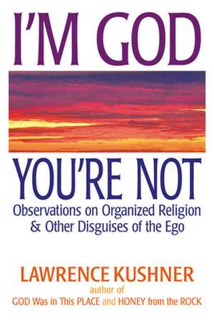 I'm God; You're Not: Observations on Organized Religion & Other Disguises of the Ego de Rabbi Lawrence Kushner