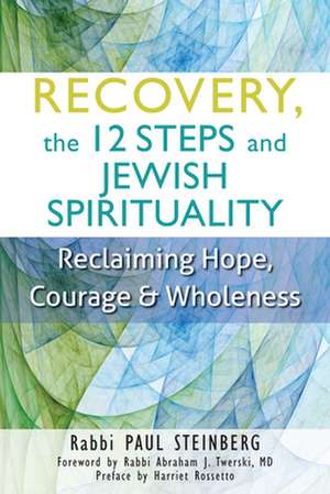 Recovery, the 12 Steps and Jewish Spirituality: Reclaiming Hope, Courage & Wholeness de Harriet Rossetto