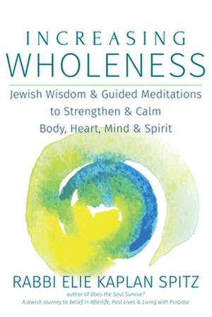 Increasing Wholeness: Jewish Wisdom and Guided Meditations to Strengthen and Calm Body, Heart, Mind and Spirit de Elie Kaplan Spitz