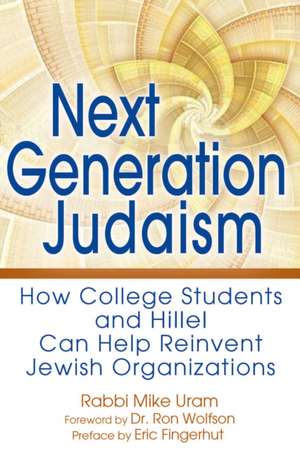 Next Generation Judaism: How College Students and Hillel Can Help Reinvent Jewish Organizations de Rabbi Mike Uram