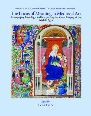 The Locus of Meaning in Medieval Art – Iconography, Iconology, and Interpreting the Visual Imagery of the Middle Ages de Lena Eva Liepe