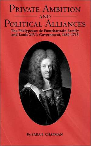 Private Ambition and Political Alliances in Loui – The Phélypeaux de Pontchartrain Family 1650–1715 de Sara Chapman