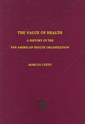 The Value of Health – A History of the Pan American Health Organization de Marcos Cueto