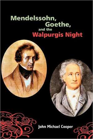 Mendelssohn, Goethe, and the Walpurgis Night – The Heathen Muse in European Culture, 1700–1850 de John Michael Cooper