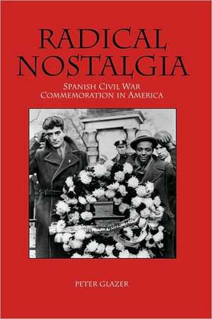 Radical Nostalgia: – Spanish Civil War Commemoration in America de Peter Glazer