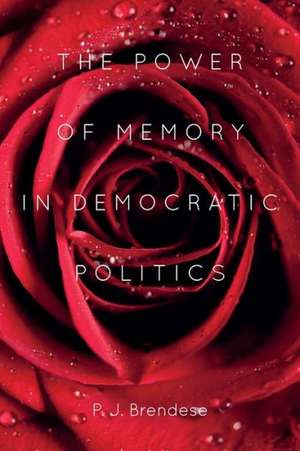 The Power of Memory in Democratic Politics de P. J. Brendese