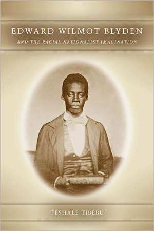 Edward Wilmot Blyden and the Racial Nationalist Imagination de Tibebu Teshale