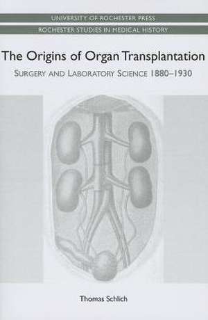 The Origins of Organ Transplantation – Surgery and Laboratory Science, 1880–1930 de Thomas Schlich